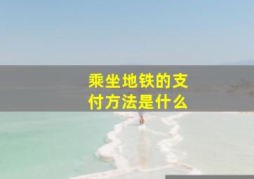 乘坐地铁的支付方法是什么