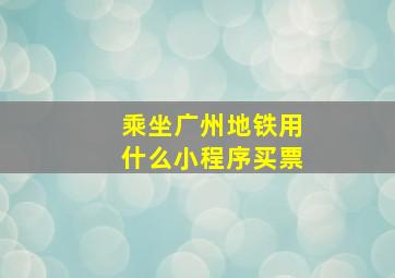 乘坐广州地铁用什么小程序买票