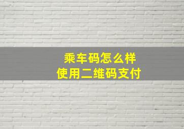 乘车码怎么样使用二维码支付