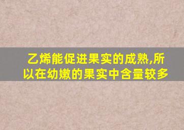 乙烯能促进果实的成熟,所以在幼嫩的果实中含量较多