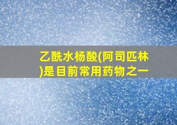 乙酰水杨酸(阿司匹林)是目前常用药物之一