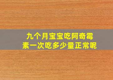 九个月宝宝吃阿奇霉素一次吃多少量正常呢