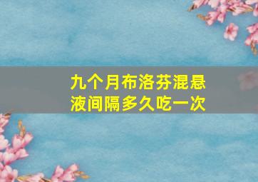 九个月布洛芬混悬液间隔多久吃一次