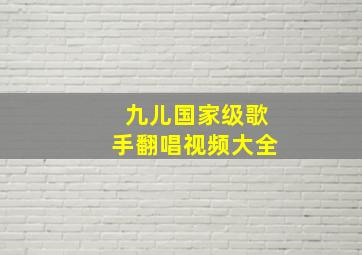 九儿国家级歌手翻唱视频大全