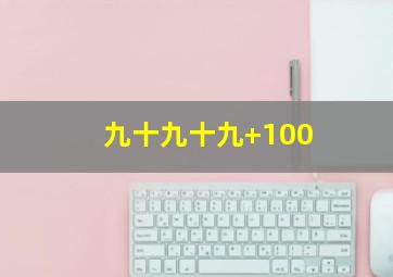 九十九十九+100