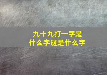 九十九打一字是什么字谜是什么字