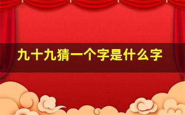 九十九猜一个字是什么字