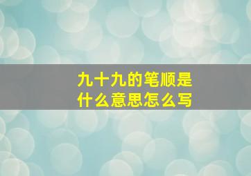 九十九的笔顺是什么意思怎么写