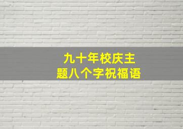 九十年校庆主题八个字祝福语