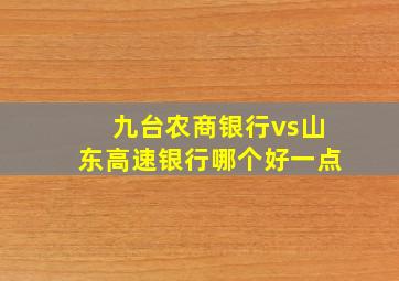 九台农商银行vs山东高速银行哪个好一点