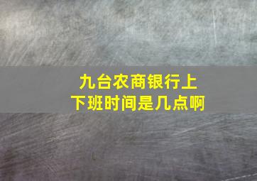 九台农商银行上下班时间是几点啊