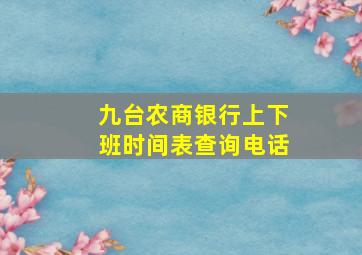 九台农商银行上下班时间表查询电话