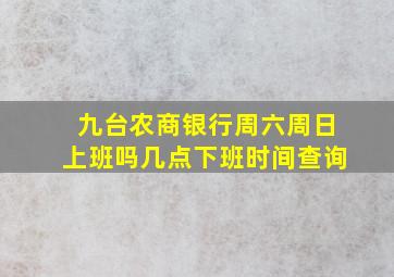 九台农商银行周六周日上班吗几点下班时间查询