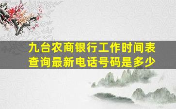 九台农商银行工作时间表查询最新电话号码是多少