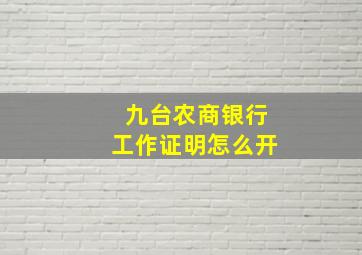 九台农商银行工作证明怎么开