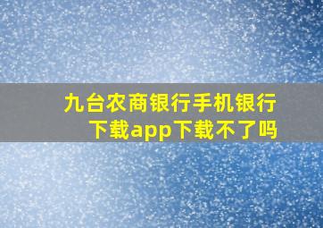 九台农商银行手机银行下载app下载不了吗