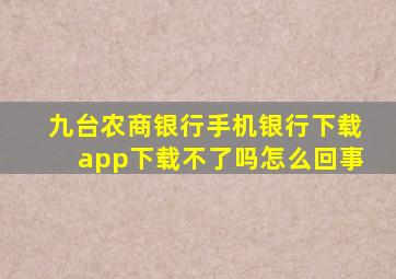 九台农商银行手机银行下载app下载不了吗怎么回事