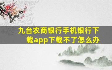 九台农商银行手机银行下载app下载不了怎么办