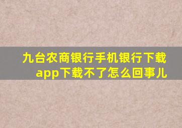 九台农商银行手机银行下载app下载不了怎么回事儿