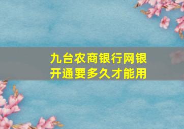 九台农商银行网银开通要多久才能用