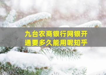 九台农商银行网银开通要多久能用呢知乎