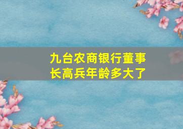 九台农商银行董事长高兵年龄多大了