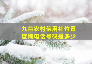 九台农村信用社位置查询电话号码是多少