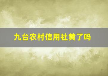 九台农村信用社黄了吗