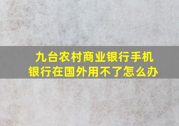 九台农村商业银行手机银行在国外用不了怎么办