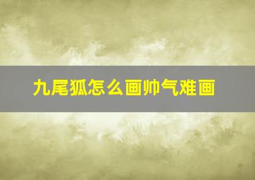 九尾狐怎么画帅气难画