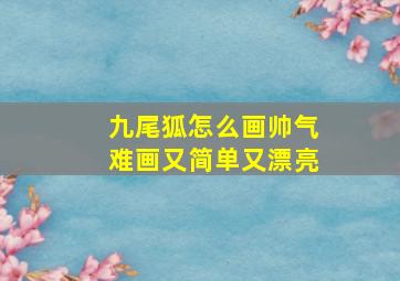 九尾狐怎么画帅气难画又简单又漂亮