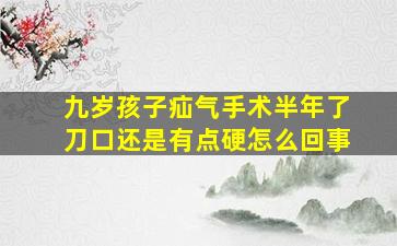 九岁孩子疝气手术半年了刀口还是有点硬怎么回事