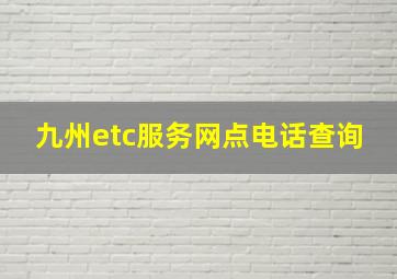 九州etc服务网点电话查询