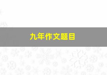 九年作文题目