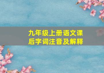 九年级上册语文课后字词注音及解释