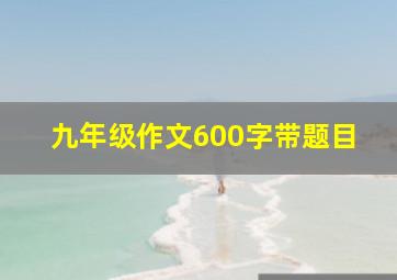 九年级作文600字带题目