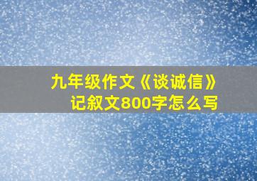 九年级作文《谈诚信》记叙文800字怎么写