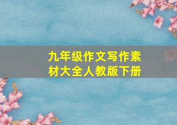 九年级作文写作素材大全人教版下册