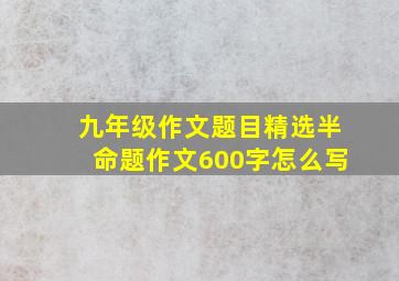 九年级作文题目精选半命题作文600字怎么写