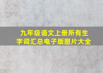 九年级语文上册所有生字词汇总电子版图片大全