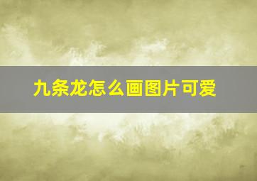 九条龙怎么画图片可爱