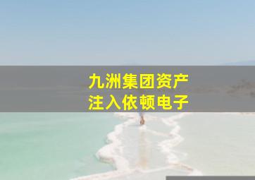 九洲集团资产注入依顿电子