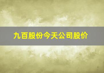 九百股份今天公司股价