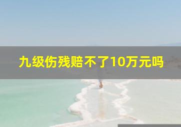 九级伤残赔不了10万元吗