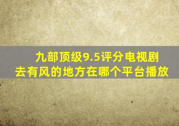 九部顶级9.5评分电视剧去有风的地方在哪个平台播放