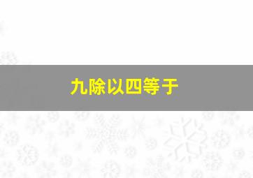 九除以四等于