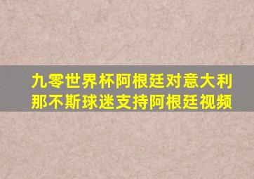 九零世界杯阿根廷对意大利那不斯球迷支持阿根廷视频