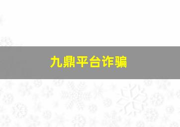 九鼎平台诈骗