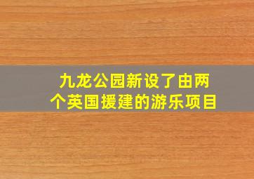 九龙公园新设了由两个英国援建的游乐项目