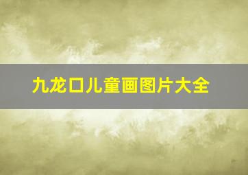 九龙口儿童画图片大全